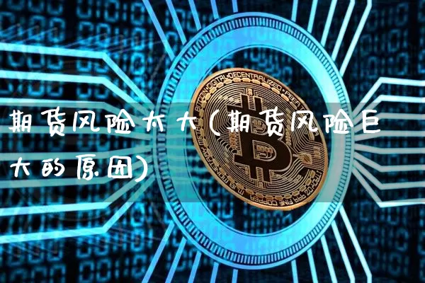 期货风险太大(期货风险巨大的原因)_https://www.jyywjc.com_北交所_第1张