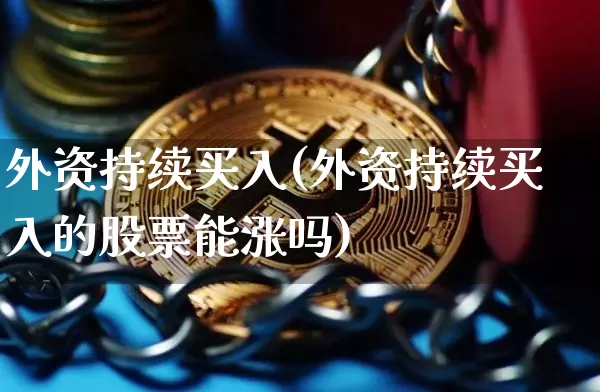 外资持续买入(外资持续买入的股票能涨吗)_https://www.jyywjc.com_股票价格_第1张