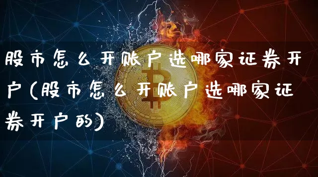 股市怎么开账户选哪家证券开户(股市怎么开账户选哪家证券开户的)_https://www.jyywjc.com_股票_第1张