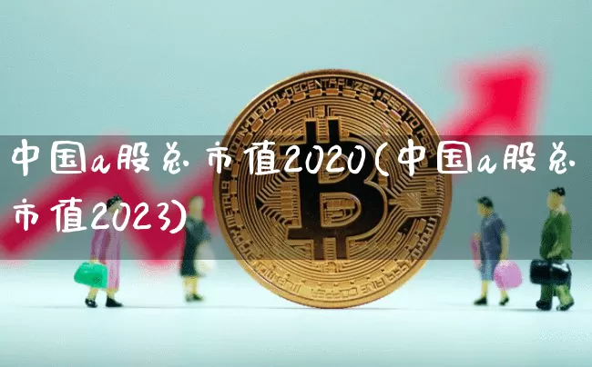中国a股总市值2020(中国a股总市值2023)_https://www.jyywjc.com_科创板_第1张