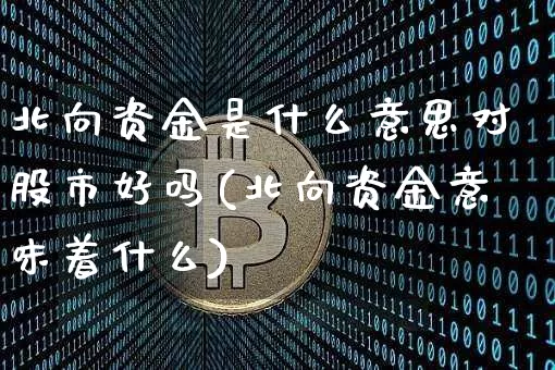 北向资金是什么意思对股市好吗(北向资金意味着什么)_https://www.jyywjc.com_股票板块_第1张