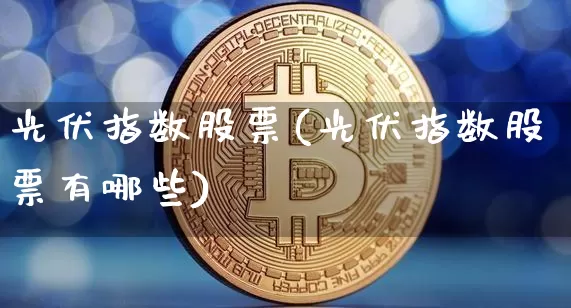 光伏指数股票(光伏指数股票有哪些)_https://www.jyywjc.com_股票价格_第1张
