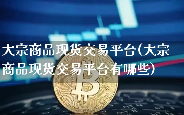 大宗商品现货交易平台(大宗商品现货交易平台有哪些)_https://www.jyywjc.com_股票板块_第1张