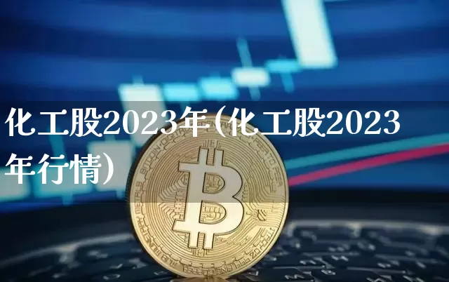 化工股2023年(化工股2023年行情)_https://www.jyywjc.com_股票_第1张