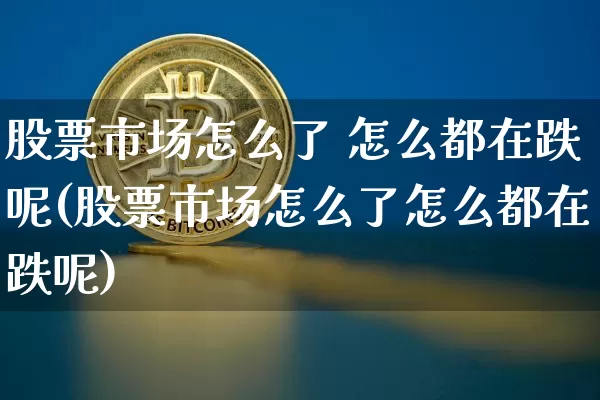 股票市场怎么了 怎么都在跌呢(股票市场怎么了怎么都在跌呢)_https://www.jyywjc.com_创业板_第1张