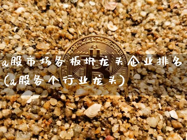 a股市场各板块龙头企业排名(a股各个行业龙头)_https://www.jyywjc.com_科创板_第1张