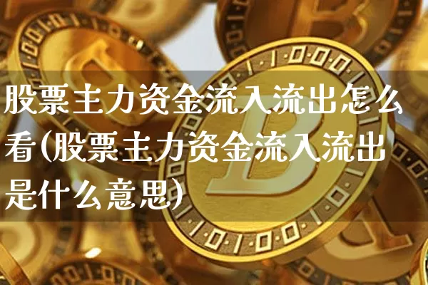 股票主力资金流入流出怎么看(股票主力资金流入流出是什么意思)_https://www.jyywjc.com_股票趋势_第1张