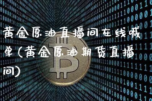 黄金原油直播间在线喊单(黄金原油期货直播间)_https://www.jyywjc.com_股票行情_第1张
