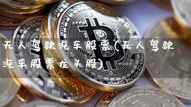 无人驾驶汽车股票(无人驾驶汽车股票龙头股)_https://www.jyywjc.com_股票趋势_第1张