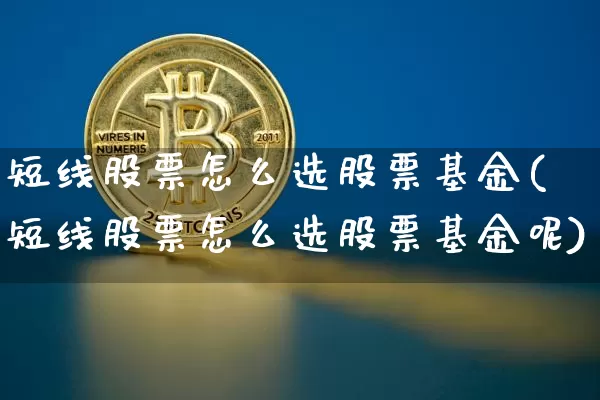 短线股票怎么选股票基金(短线股票怎么选股票基金呢)_https://www.jyywjc.com_股票行情_第1张
