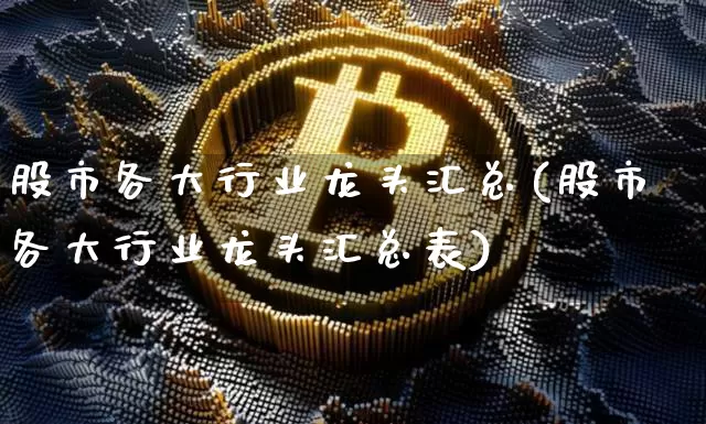 股市各大行业龙头汇总(股市各大行业龙头汇总表)_https://www.jyywjc.com_股票行情_第1张