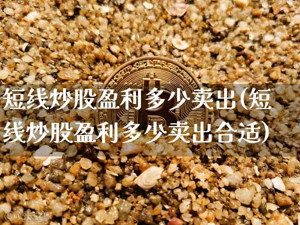 短线炒股盈利多少卖出(短线炒股盈利多少卖出合适)_https://www.jyywjc.com_股票趋势_第1张