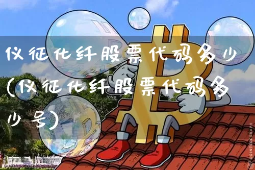 仪征化纤股票代码多少(仪征化纤股票代码多少号)_https://www.jyywjc.com_股票板块_第1张