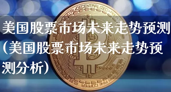 美国股票市场未来走势预测(美国股票市场未来走势预测分析)_https://www.jyywjc.com_股票趋势_第1张