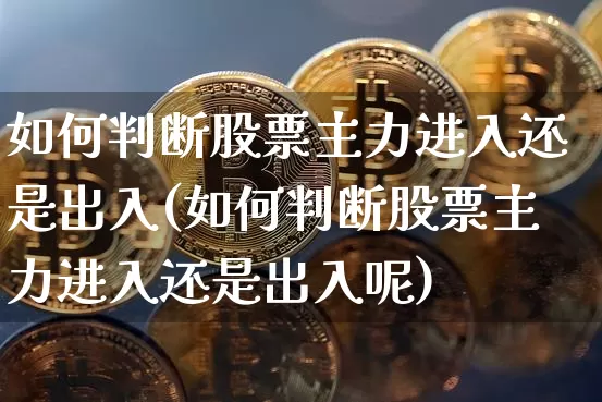 如何判断股票主力进入还是出入(如何判断股票主力进入还是出入呢)_https://www.jyywjc.com_深交所_第1张