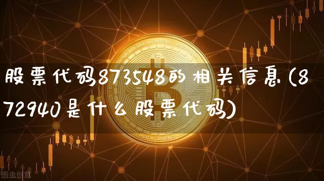 股票代码873548的相关信息(872940是什么股票代码)_https://www.jyywjc.com_深交所_第1张