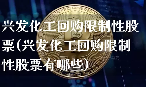 兴发化工回购限制性股票(兴发化工回购限制性股票有哪些)_https://www.jyywjc.com_股票行情_第1张