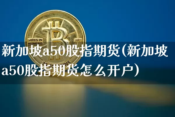 新加坡a50股指期货(新加坡a50股指期货怎么开户)_https://www.jyywjc.com_科创板_第1张