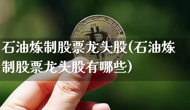 石油炼制股票龙头股(石油炼制股票龙头股有哪些)_https://www.jyywjc.com_股票板块_第1张