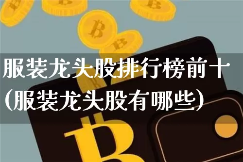服装龙头股排行榜前十(服装龙头股有哪些)_https://www.jyywjc.com_深交所_第1张