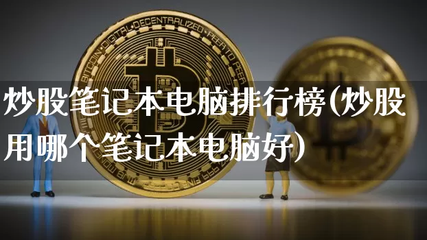 炒股笔记本电脑排行榜(炒股用哪个笔记本电脑好)_https://www.jyywjc.com_北交所_第1张