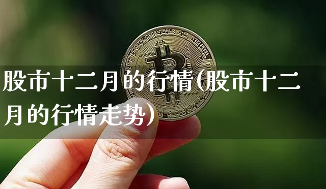 股市十二月的行情(股市十二月的行情走势)_https://www.jyywjc.com_深交所_第1张