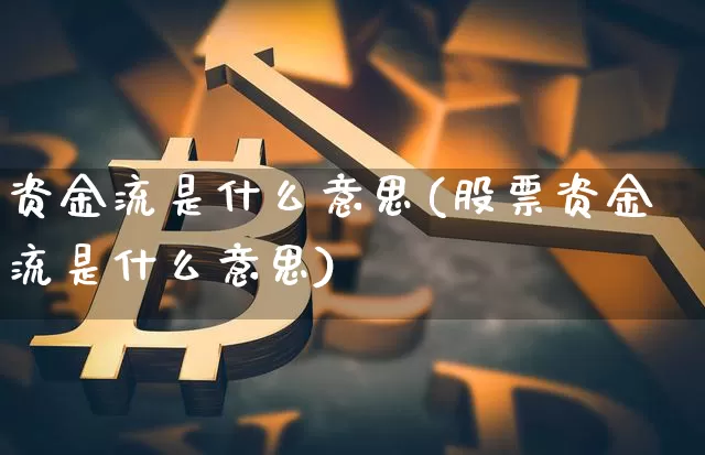 资金流是什么意思(股票资金流是什么意思)_https://www.jyywjc.com_股票趋势_第1张
