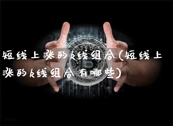 短线上涨的k线组合(短线上涨的k线组合有哪些)_https://www.jyywjc.com_股票板块_第1张