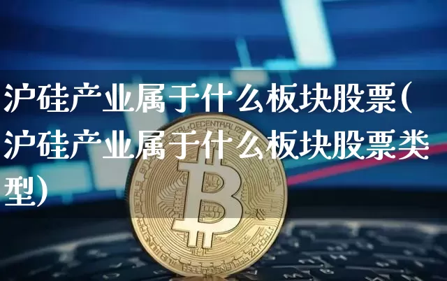 沪硅产业属于什么板块股票(沪硅产业属于什么板块股票类型)_https://www.jyywjc.com_股票板块_第1张