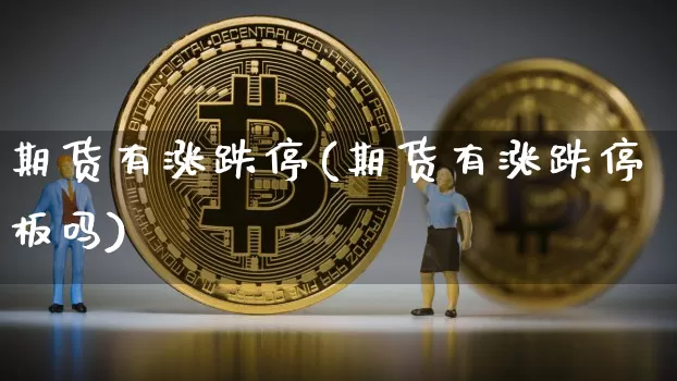 期货有涨跌停(期货有涨跌停板吗)_https://www.jyywjc.com_股票行情_第1张