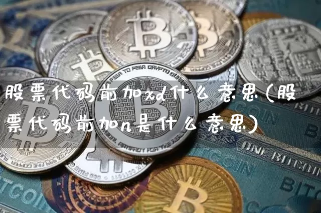 股票代码前加xd什么意思(股票代码前加n是什么意思)_https://www.jyywjc.com_股票板块_第1张
