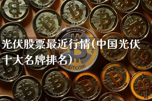 光伏股票最近行情(中国光伏十大名牌排名)_https://www.jyywjc.com_深交所_第1张