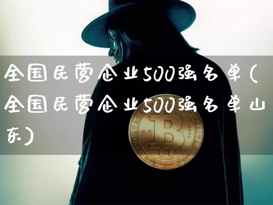 全国民营企业500强名单(全国民营企业500强名单山东)_https://www.jyywjc.com_股票价格_第1张