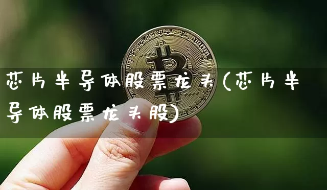 芯片半导体股票龙头(芯片半导体股票龙头股)_https://www.jyywjc.com_股票板块_第1张