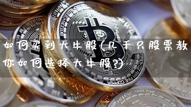 如何买到大牛股(几千只股票教你如何选择大牛股?)_https://www.jyywjc.com_科创板_第1张