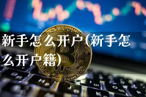 新手怎么开户(新手怎么开户籍)_https://www.jyywjc.com_股票板块_第1张