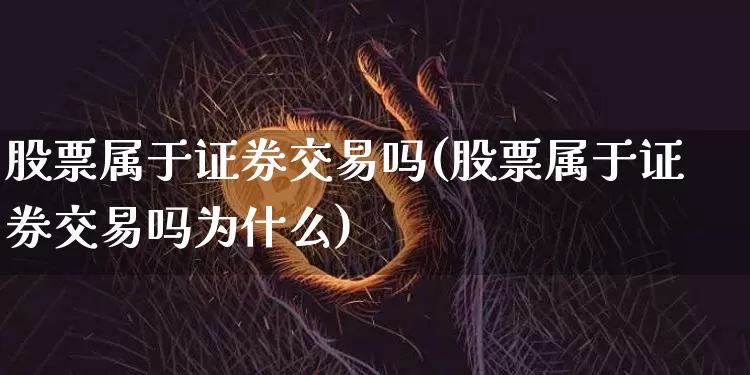 股票属于证券交易吗(股票属于证券交易吗为什么)_https://www.jyywjc.com_上交所_第1张