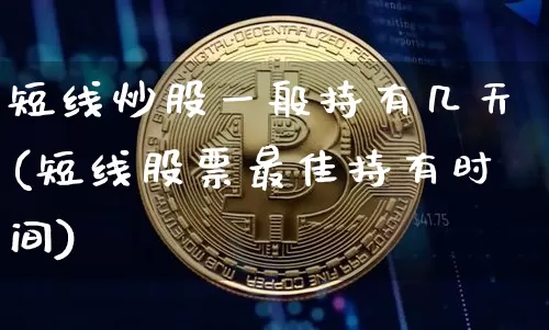 短线炒股一般持有几天(短线股票最佳持有时间)_https://www.jyywjc.com_股票价格_第1张