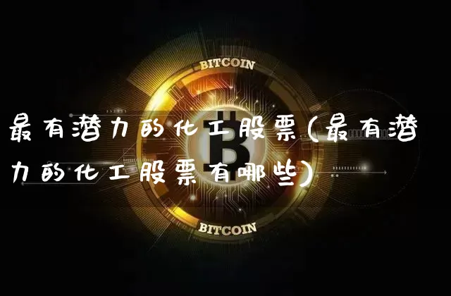 最有潜力的化工股票(最有潜力的化工股票有哪些)_https://www.jyywjc.com_股票_第1张