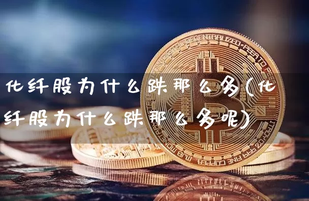 化纤股为什么跌那么多(化纤股为什么跌那么多呢)_https://www.jyywjc.com_股票板块_第1张