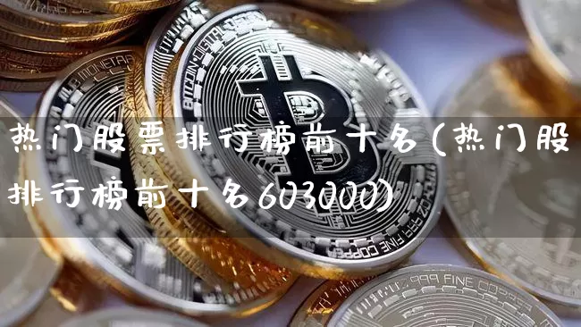 热门股票排行榜前十名(热门股票排行榜前十名603000)_https://www.jyywjc.com_股票价格_第1张