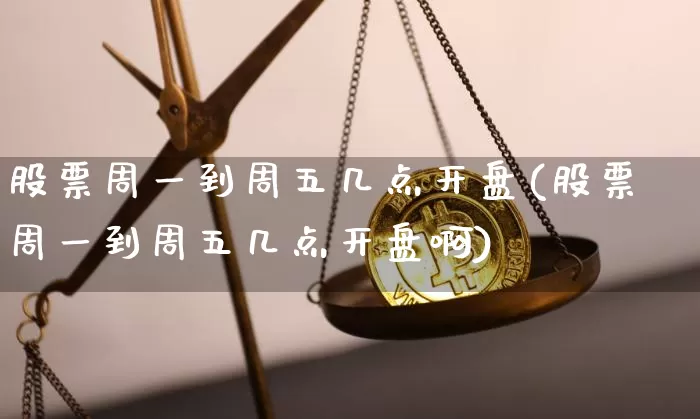 股票周一到周五几点开盘(股票周一到周五几点开盘啊)_https://www.jyywjc.com_深交所_第1张