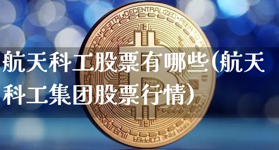 航天科工股票有哪些(航天科工集团股票行情)_https://www.jyywjc.com_股票行情_第1张