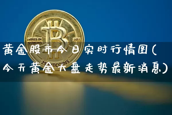 黄金股市今日实时行情图(今天黄金大盘走势最新消息)_https://www.jyywjc.com_创业板_第1张
