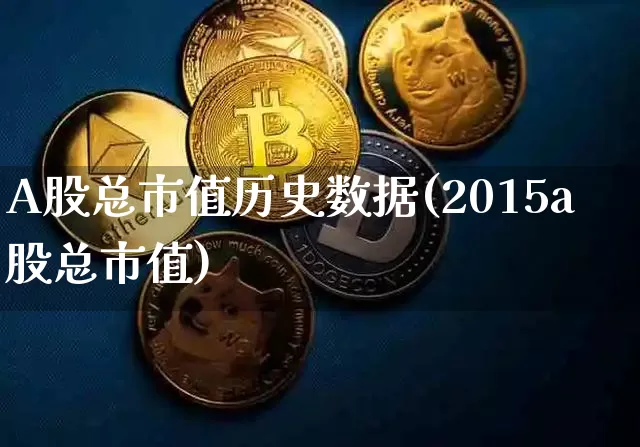 A股总市值历史数据(2015a股总市值)_https://www.jyywjc.com_北交所_第1张