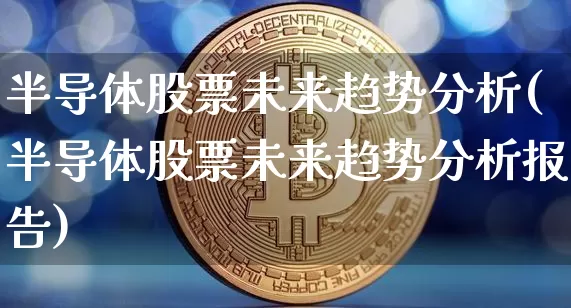 半导体股票未来趋势分析(半导体股票未来趋势分析报告)_https://www.jyywjc.com_股票板块_第1张