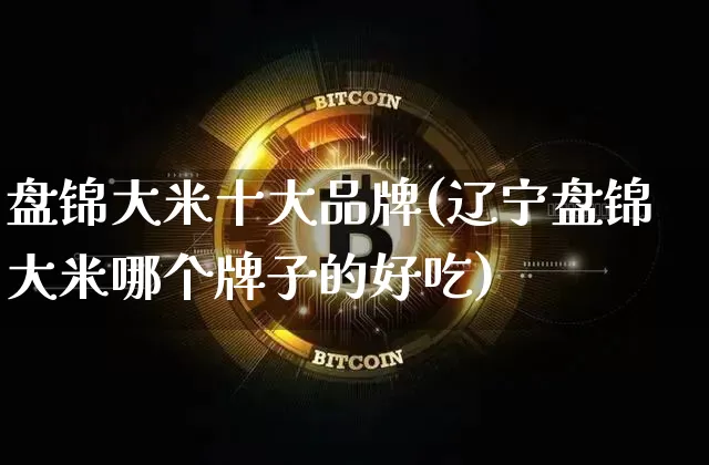 盘锦大米十大品牌(辽宁盘锦大米哪个牌子的好吃)_https://www.jyywjc.com_股票板块_第1张