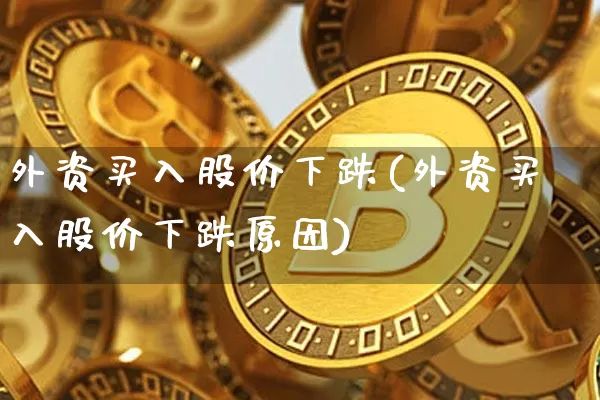 外资买入股价下跌(外资买入股价下跌原因)_https://www.jyywjc.com_股票_第1张