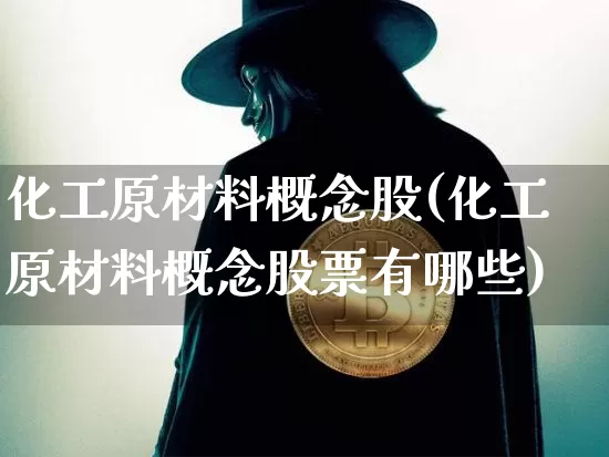 化工原材料概念股(化工原材料概念股票有哪些)_https://www.jyywjc.com_股票板块_第1张