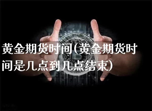 黄金期货时间(黄金期货时间是几点到几点结束)_https://www.jyywjc.com_股票板块_第1张